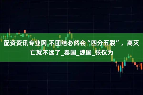 配资资讯专业网 不团结必然会“四分五裂”，离灭亡就不远了_秦国_魏国_张仪为