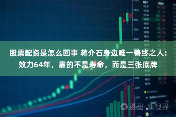 股票配资是怎么回事 蒋介石身边唯一善终之人：效力64年，靠的不是寿命，而是三张底牌