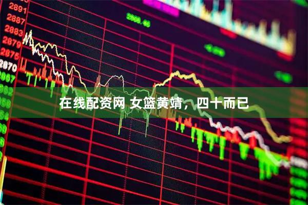 在线配资网 女篮黄靖，四十而已